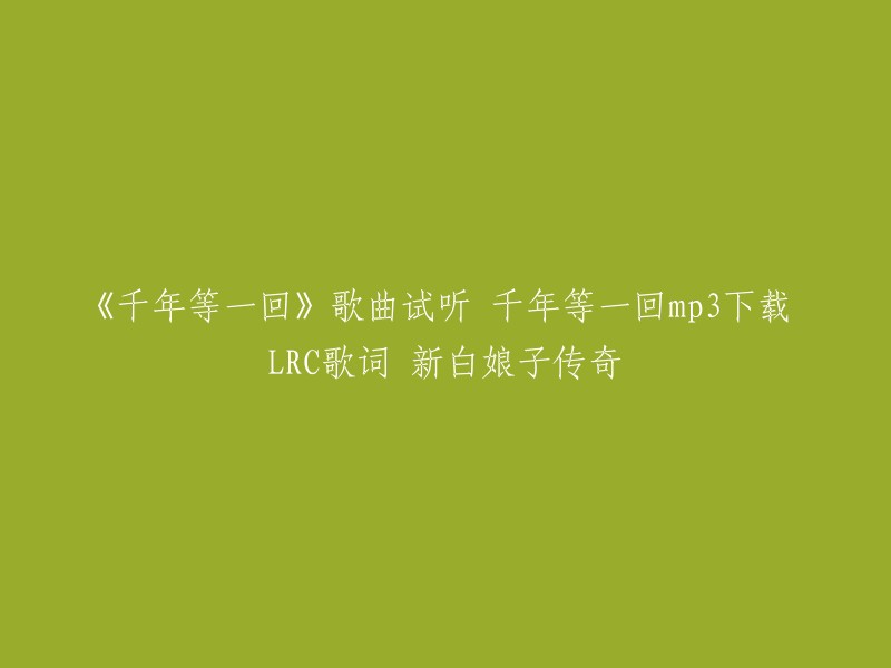 以下是您提供的信息：

标题：《千年等一回》歌曲试听 千年等一回mp3下载 LRC歌词 新白娘子传奇