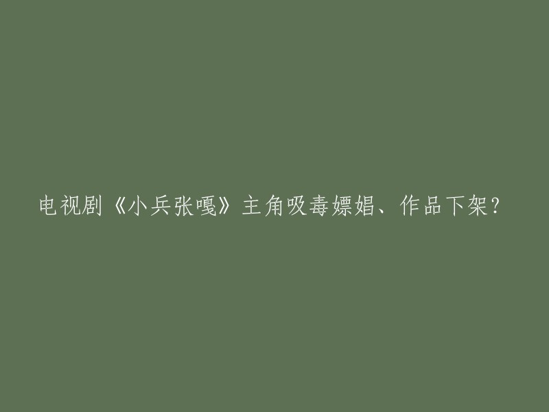 电视剧《小兵张嘎》主角涉嫌违法行为，作品是否被下架？