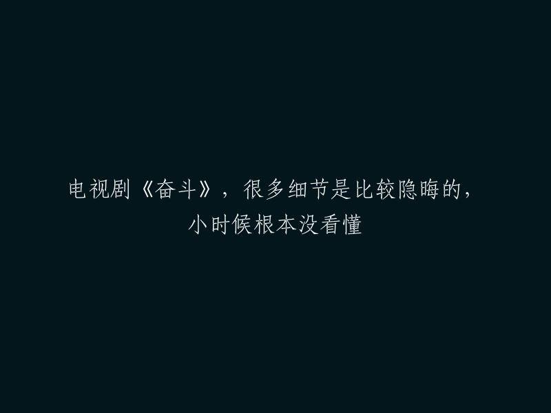 电视剧《奋斗》中的许多细节较为隐晦，导致小时候观看时难以理解。