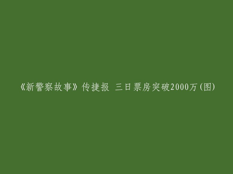 《新警察故事》再创佳绩，三日票房突破两千万(附图)