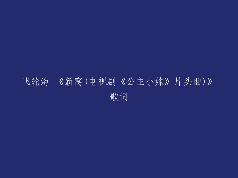 飞轮海演唱的《新窝》是电视剧《公主小妹》的片头曲。 歌词如下：

感受不易形容
就算会有一点唐突也要说
请搬进我心窝
如果你不幸福再离家出走
我心窝做你的新窝
也许坪数不太够