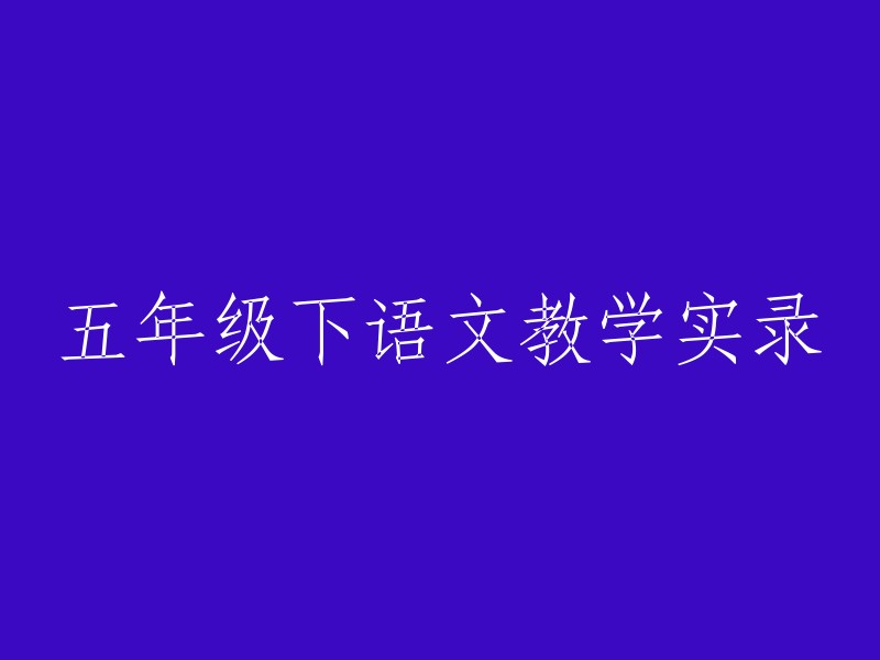 五年级下学期语文课程教学实录