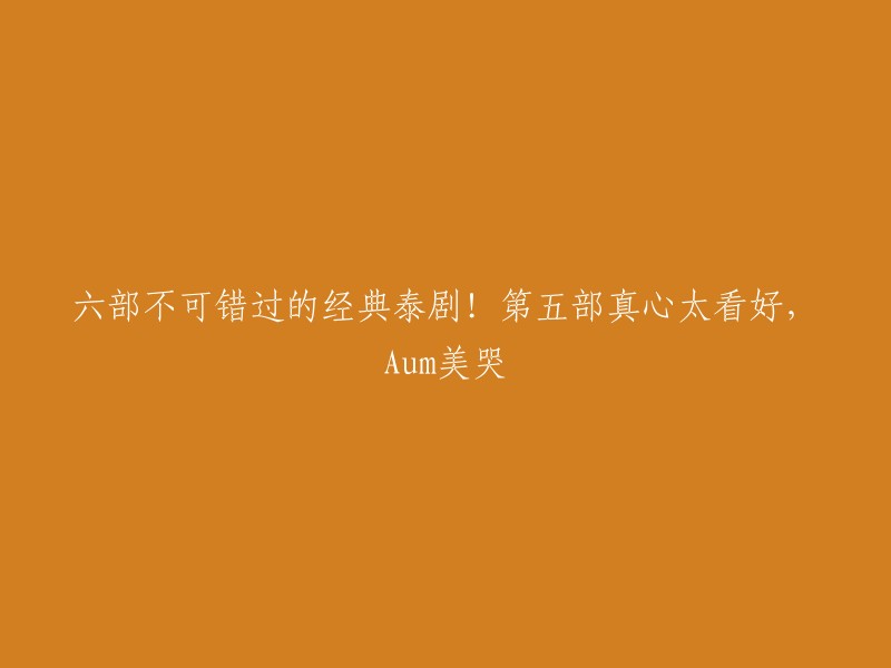 您可以尝试以下标题：

- 六部不可错过的经典泰剧！第五部真心太看好，Aum美哭
- 推荐五部经典泰剧：《名门绅士》展现泰国贵族间的爱情与兄弟情；《日落湄公河》讲述二战时期的悲剧爱情；《天生一对》穿越时空的爱情故事；《泰版流星花园》展现深刻默契的友情；《爱情的罪》探讨禁忌的兄妹之恋