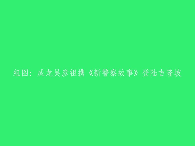 重写标题：《新警察故事》在吉隆坡发布，成龙和吴彦祖携手登场。