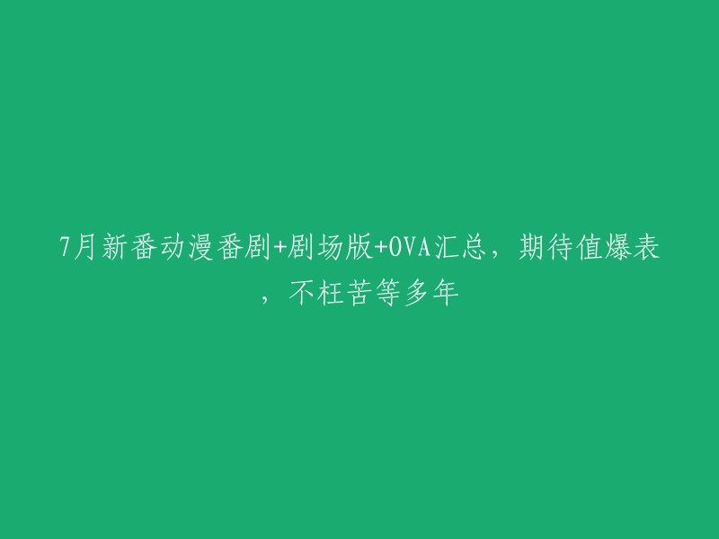 7月新番动漫热播：动画电影、剧场版和OVA大集结，期待值破表，等待已久的盛宴终将到来"