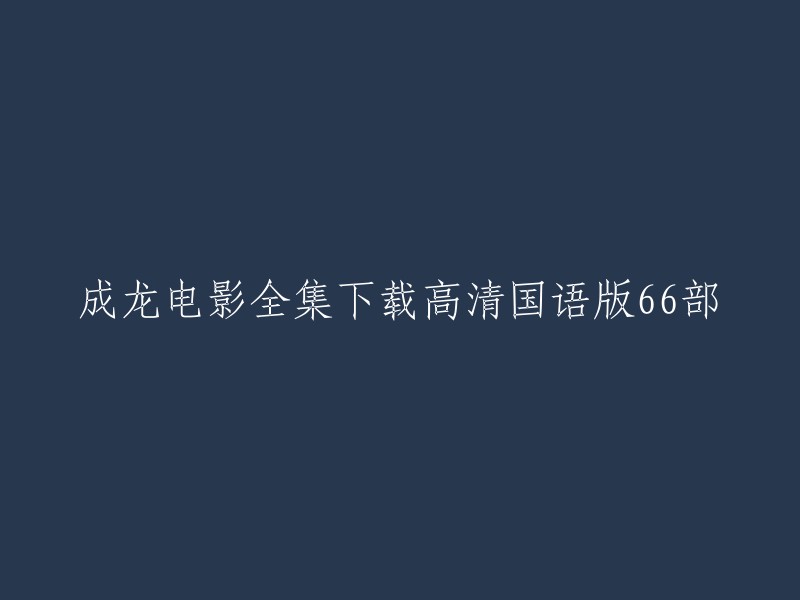 下载成龙电影全集的高清国语版共66部