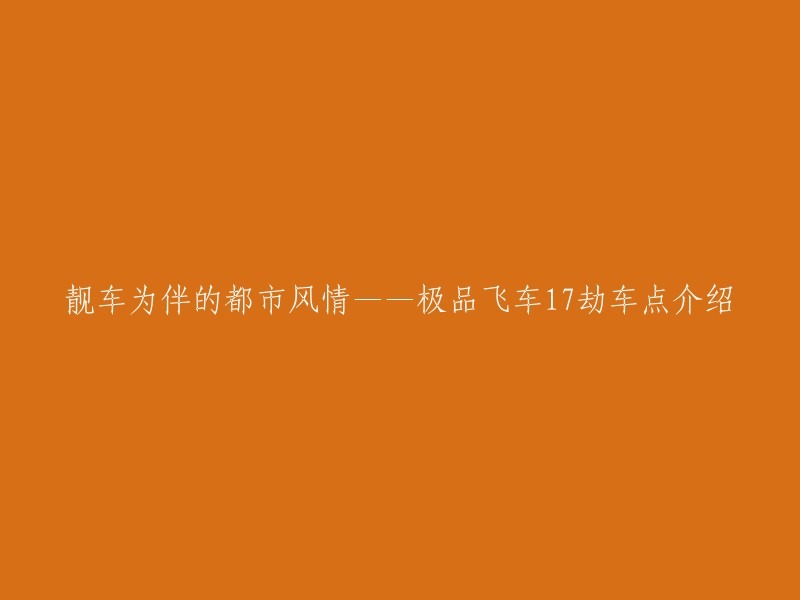 您好！根据您的需求，我可以为您提供一些信息。极品飞车17中有很多劫车点，其中一些比较难找。不过，您可以参考游侠网上的攻略,他们提供了123个劫车点位置地图。这些位置都是比较容易找到的。