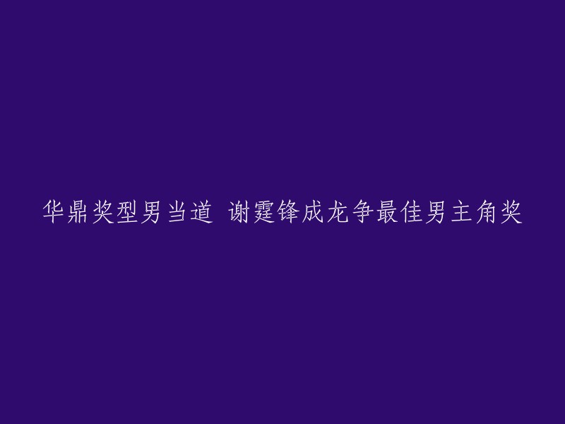 谢霆锋与成龙竞逐华鼎奖最佳男主角，型男风采当道"