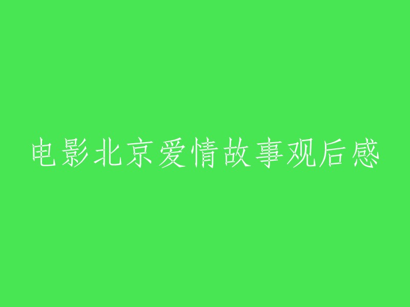 北京爱情故事：一部令人深思的电影观后感"