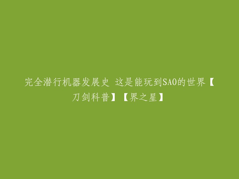 潜行机器发展史：揭开SAO世界的秘密【刀剑科普】【界之星】"