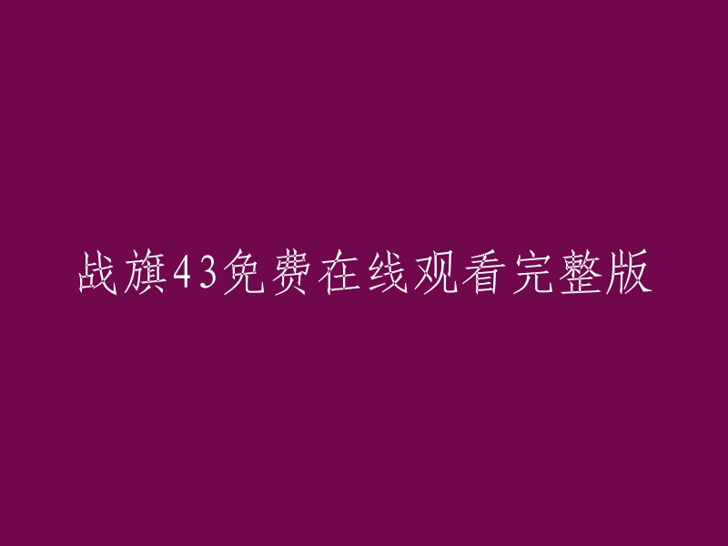 请用中文重写这个标题： 
战旗43:完全免费在线观看，完整版