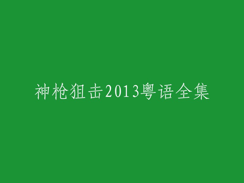 好的，我可以帮你重写标题。这个标题是“神枪狙击2013粤语全集”，你想让标题变成什么样子呢？