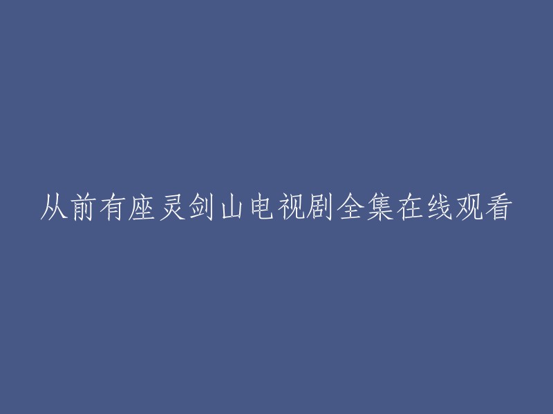 《灵剑山》电视剧全集在线观看，重温经典故事！