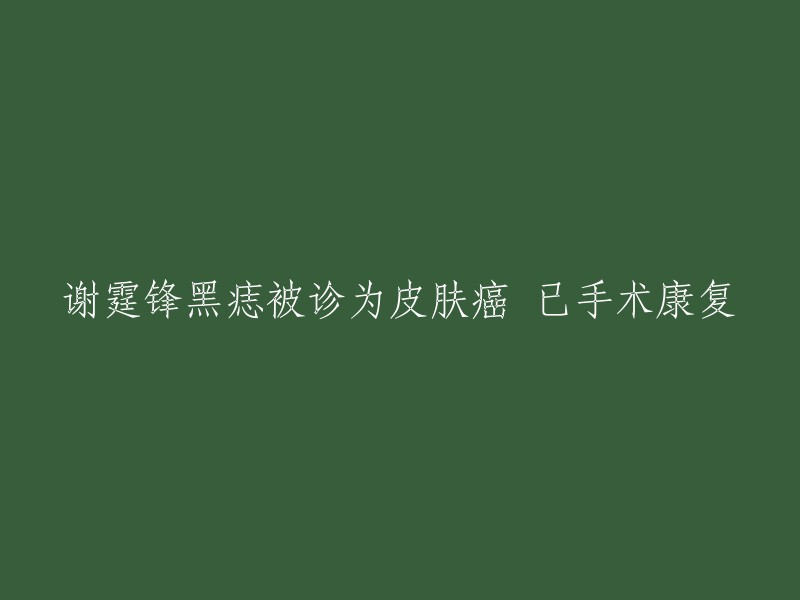 谢霆锋黑痣疑似皮肤癌已手术治疗并康复