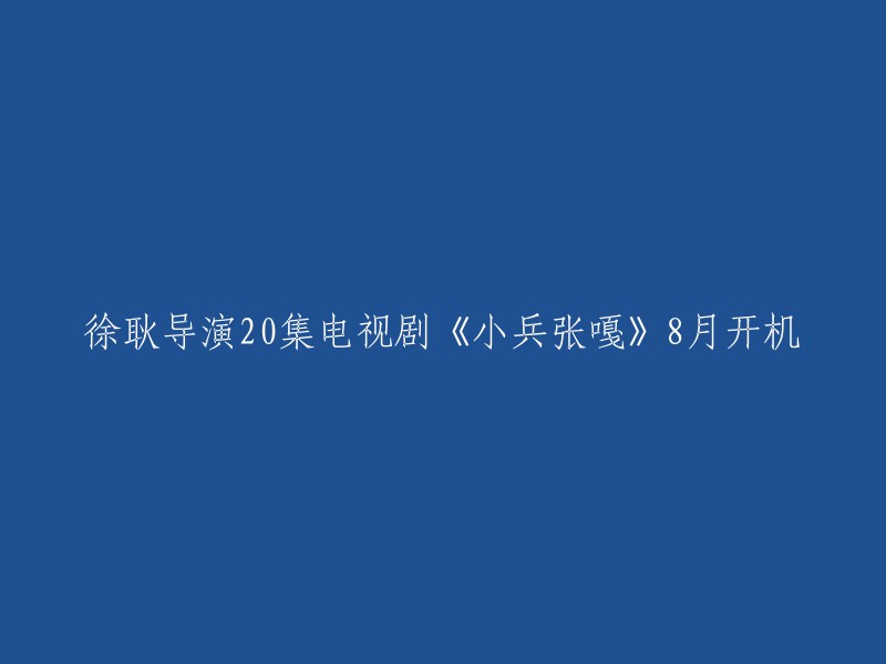 好的，我可以帮你重写这个标题。这个标题是“徐耿导演20集电视剧《小兵张嘎》8月开机”。你想让这个标题改成什么样子呢？