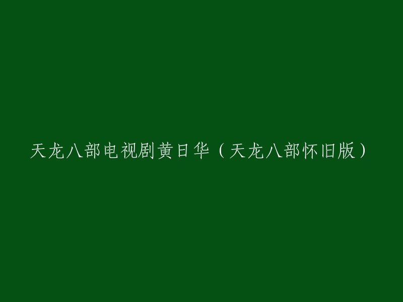 黄日华主演的天龙八部怀旧版电视剧：重温经典武侠世界"