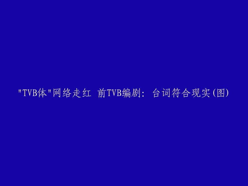 TVB体"网络走红，前TVB编剧表示台词符合现实。这个短语是指香港无线电视台(TVB)的电视剧中的常用台词在网络上被网友疯狂造句的现象。这些台词似乎只要某个场景出现，就能在网上找到相应的“TVB体”。