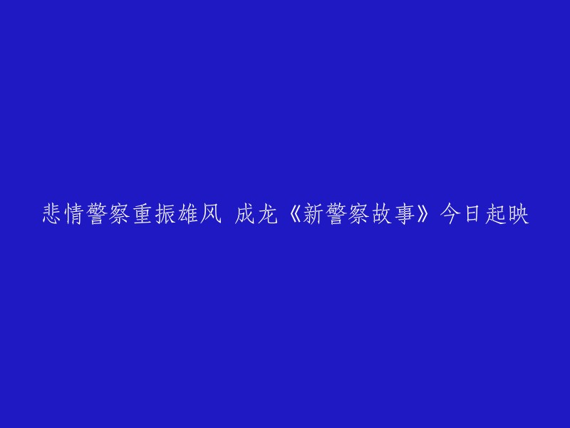 好的，我可以帮你重写这个标题。以下是一些可能的标题：

- 成龙主演的电影《新警察故事》今日上映
- 成龙主演的电影《新警察故事》今天开始上映
- 《新警察故事》：成龙重振雄风