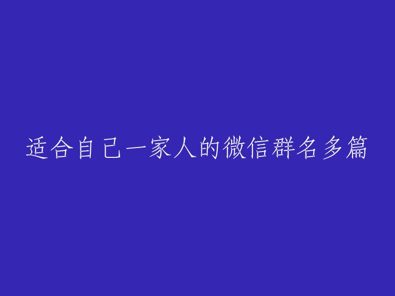 家庭成员专属微信群名精选集" 
"欢乐家庭：我们的微信群名字" 
"一家之言：微信群名字大集合" 
"和谐家庭：我们的微信群名片" 
"快乐家庭：微信群组名分享" 
"温馨家族：微信群名字推荐" 
"我们的家：微信群名字集锦" 
"亲情小窝：微信群名精选" 
"幸福一家：微信群名片创意设计" 
"爱在心中：适合全家的微信群名"