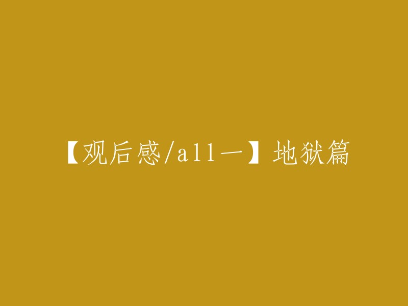 你好，你的问题是“【观后感/all一】地狱篇”。我不太确定你想要的是什么，但是我可以给你一些关于《地狱客栈》的信息。这是一部集喜剧、歌舞、恐怖、奇幻、犯罪类型题材于一身的动画剧集。你可以在这里找到它的第一季。