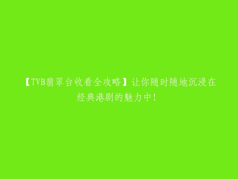 【TVB翡翠台观看指南】随时随地领略港剧经典魅力！