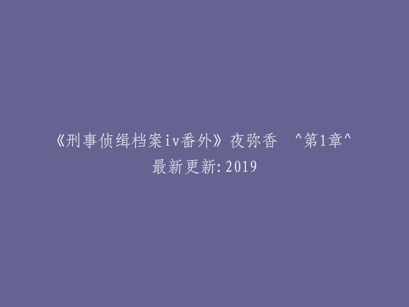 《刑事侦查档案IV番外篇》夜弥香 ^ 第1章 ^ 最新更新：2019