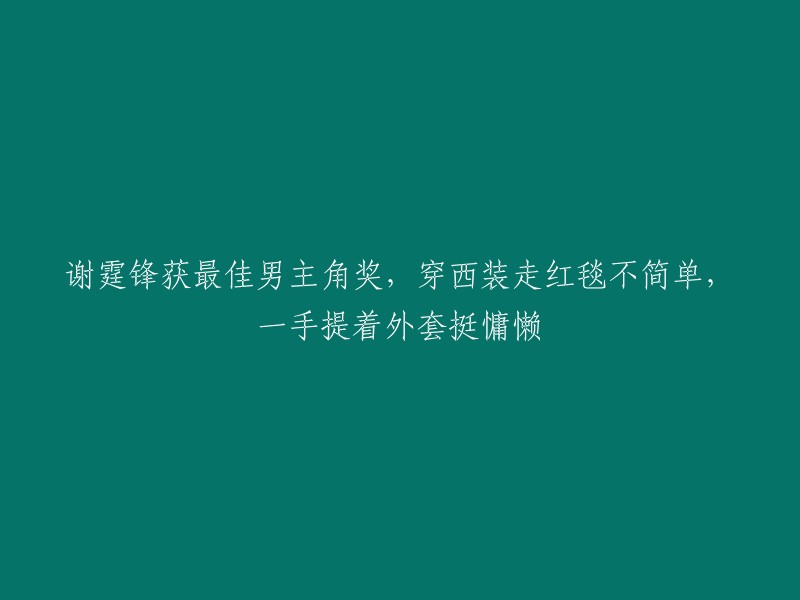 谢霆锋斩获最佳男主角，红毯造型慵懒随性，手提外套尽显潇洒风度