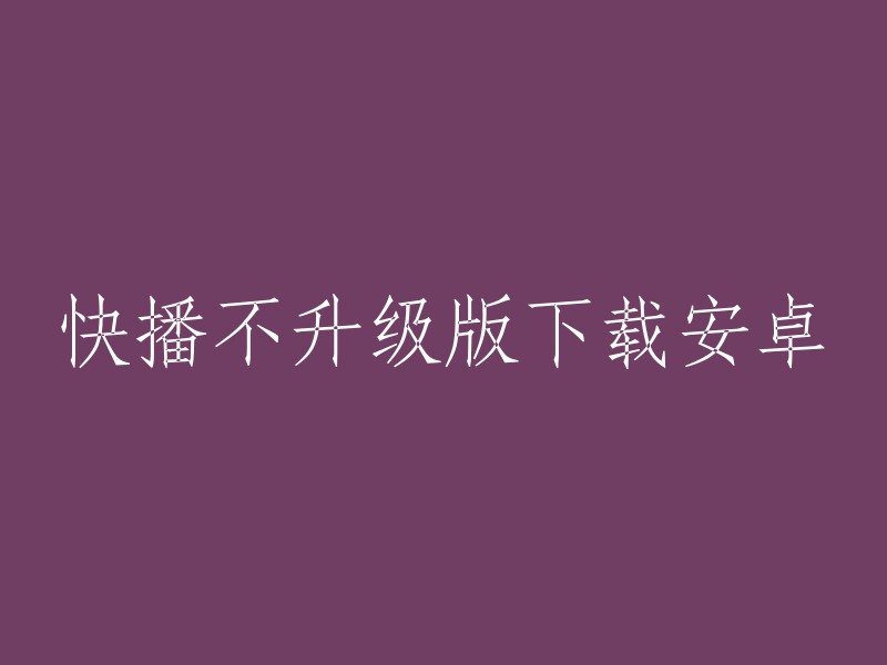 快速播放不升级版本的安卓下载