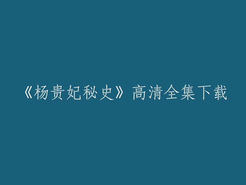 你好，我找到了一个网站，你可以在那里下载《杨贵妃秘史》的高清全集。这个网站叫做“影视大全”，你可以在这里找到所有的电视剧和电影。 