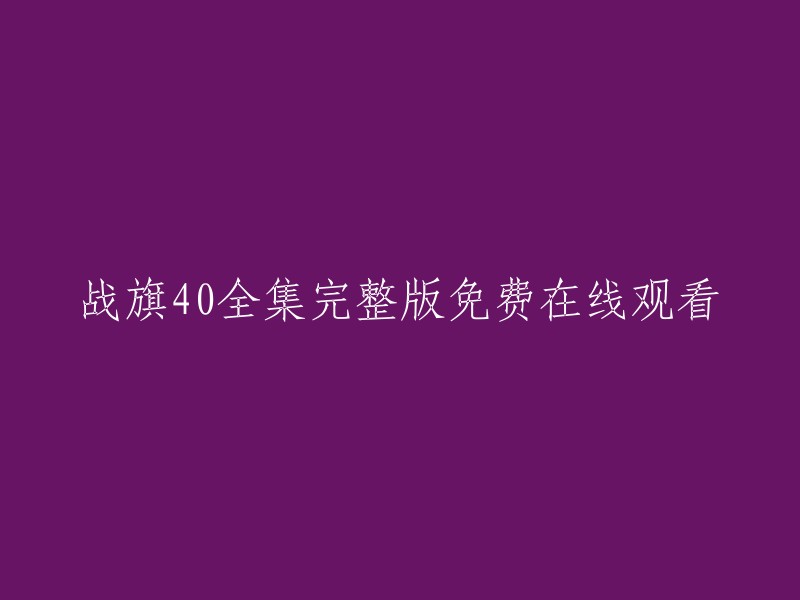 《战旗40》全集完整版免费在线观看