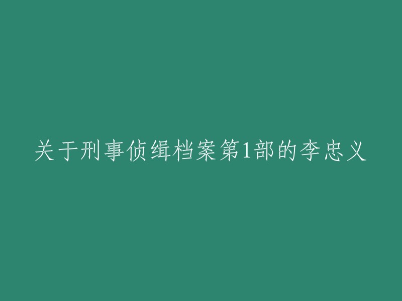 李忠义：刑事侦缉档案第一卷的关键人物"