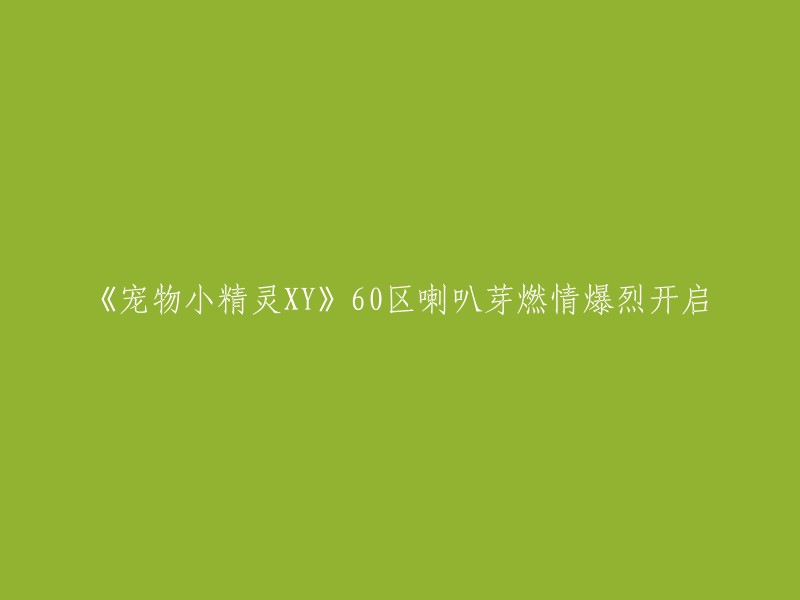 宠物小精灵XY"第60区喇叭芽激情燃烧，震撼开启！