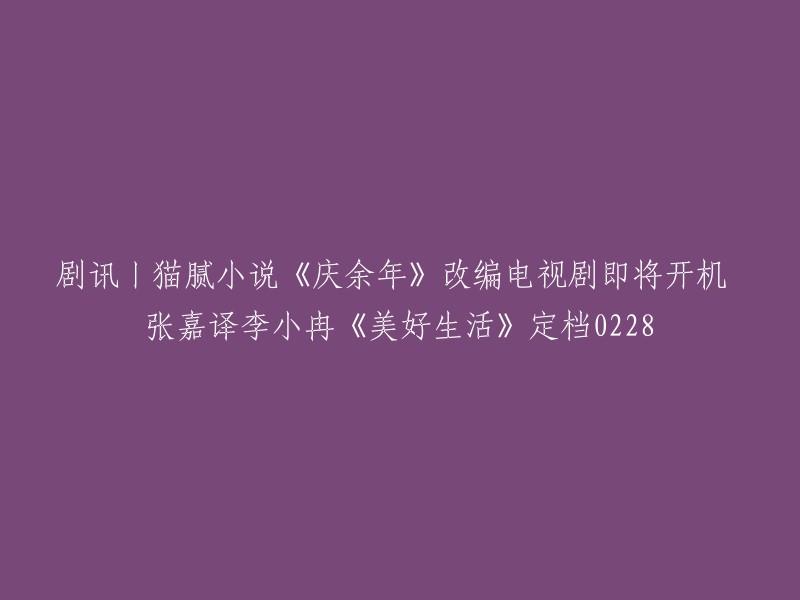 你好，以下是重写后的标题：

- 电视剧《庆余年》改编即将开机 张嘉译李小冉主演的《美好生活》定档0228