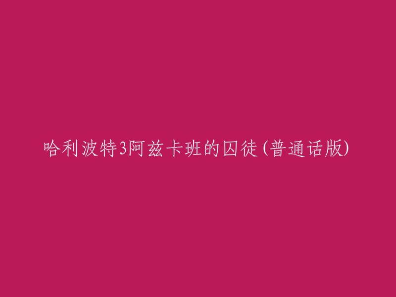 哈利波特3阿兹卡班的囚徒(普通话版)可以翻译成“哈利·波特与阿兹卡班的囚徒(普通话版)”。