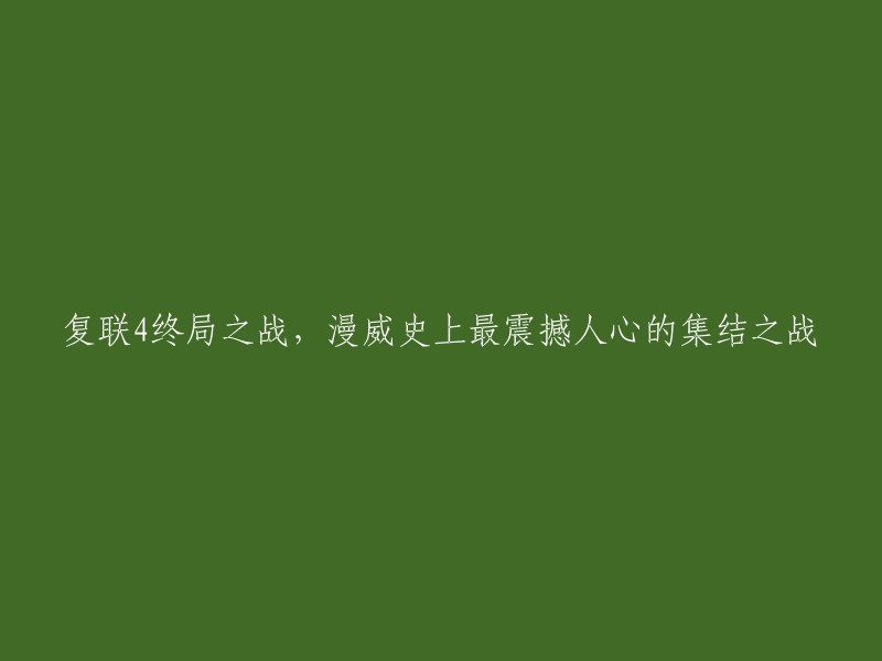 复仇者联盟4:最终战役，震撼漫威历史的集体决战