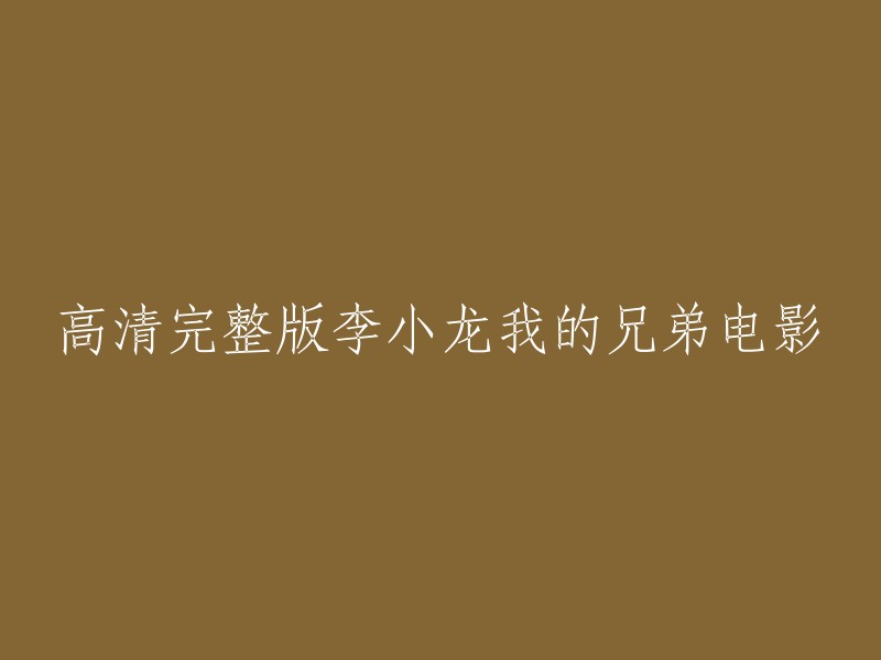 你好，以下是一些重写的标题：

- 李小龙我的兄弟电影高清完整版在线观看
- 李小龙我的兄弟电影完整版
- 李小龙我的兄弟电影剧情简介