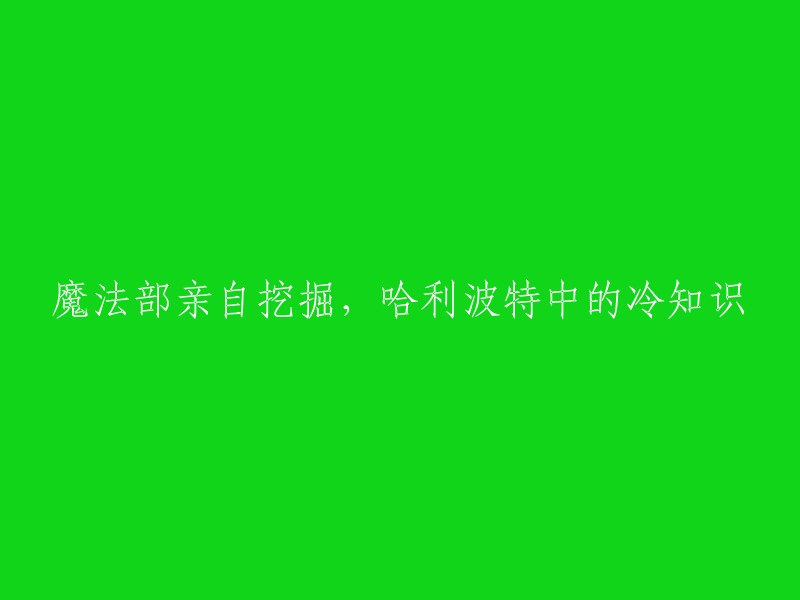 魔法部深入挖掘，揭示《哈利波特》中的意想不到的冷知识