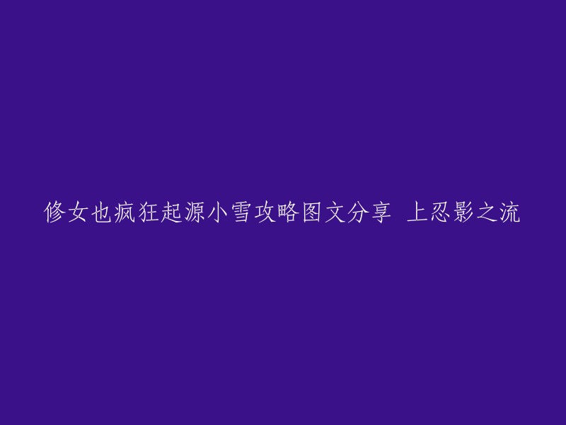 你好，你想让我帮你重写标题吗？如果是的话，你可以把原始标题复制到聊天框中，我会帮你修改的。如果你想了解游戏攻略，我可以告诉你《修女也疯狂起源：小雪》是一款冒险解密游戏，玩家需要使用小雪的忍者利扇消灭敌人并拯救失踪孤儿。 