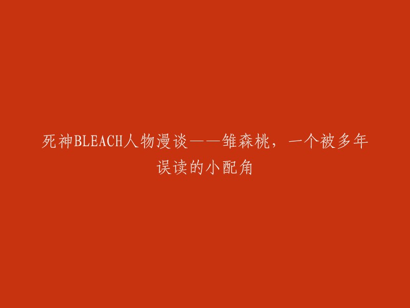 这是一个很有趣的标题！以下是我为您重写的标题：

- 死神BLEACH中被误读最严重的小配角——雏森桃