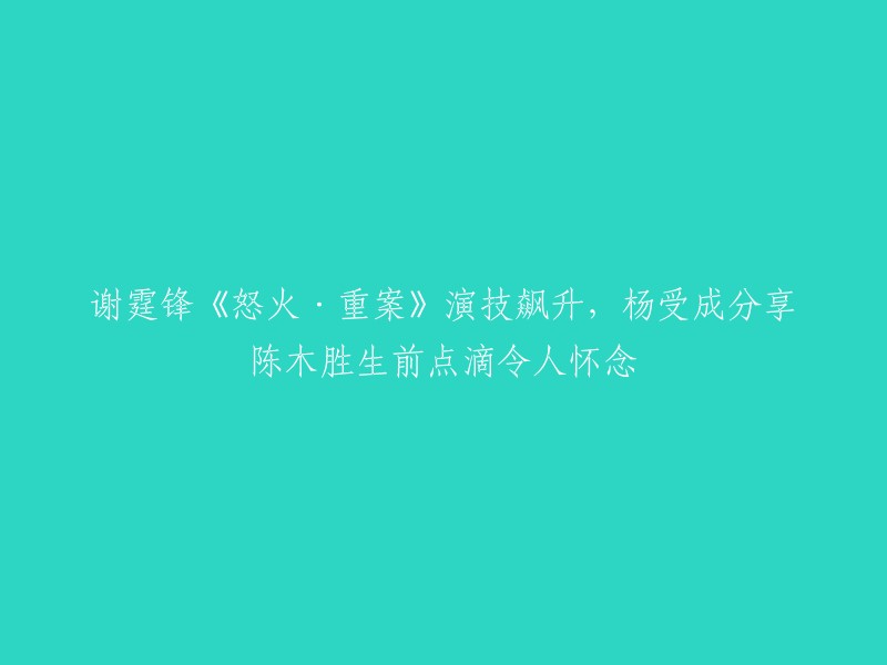 重温陈木胜遗作，谢霆锋《怒火·重案》演技惊艳，杨受成分享导演生前故事令人感慨