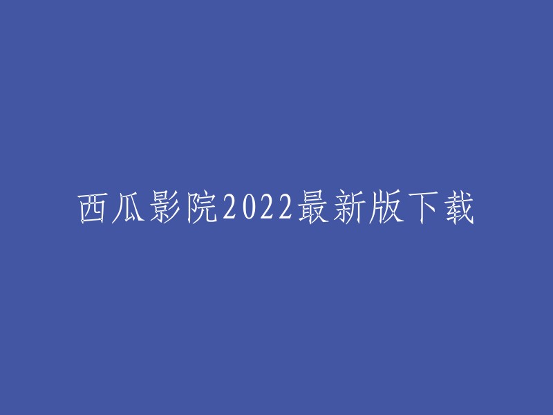 西瓜影院2022最新版下载，您可以在西瓜视频上观看最新电影和电视剧。