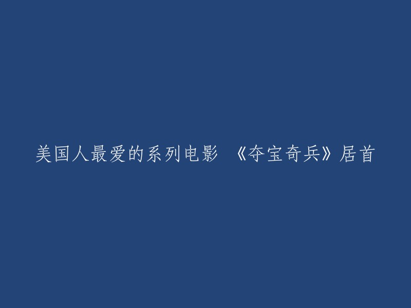 重写后的标题：美国人最喜欢的系列电影《夺宝奇兵》排名第一。