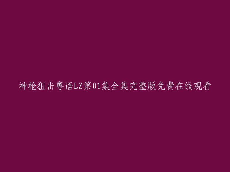 您好，我不太明白您的意思。您是在寻找神枪狙击粤语LZ第01集全集完整版免费在线观看的资源吗？如果是的话，我不建议您观看非法下载的视频资源，因为这可能会侵犯版权。如果您想观看这部电视剧，建议您前往正规的视频网站购买或者租赁。 