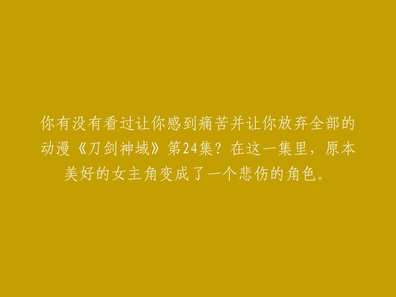 你是否观看过令人心碎的动漫《刀剑神域》第24集？在这一集中，原本甜美的女主角经历了令人心痛的转变。