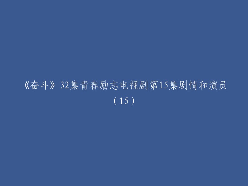 《奋斗》第32集：青春励志剧集的第15集剧情与演员表(15)