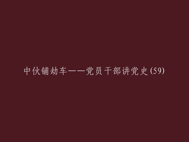 重写标题："党员干部深入学习党史，传承红色基因——中伙铺劫车(59)"