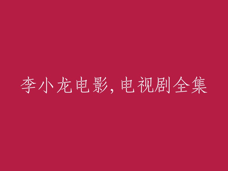 李小龙影视作品全集，包括电影和电视剧"