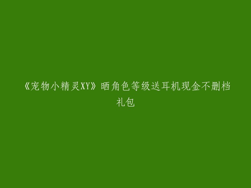 《宠物小精灵XY》活动：提升角色等级赢取耳机和现金奖励，不删档礼包等你拿！