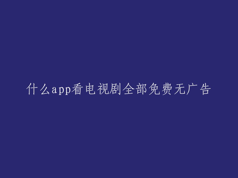 观看电视剧的免费无广告应用程序推荐