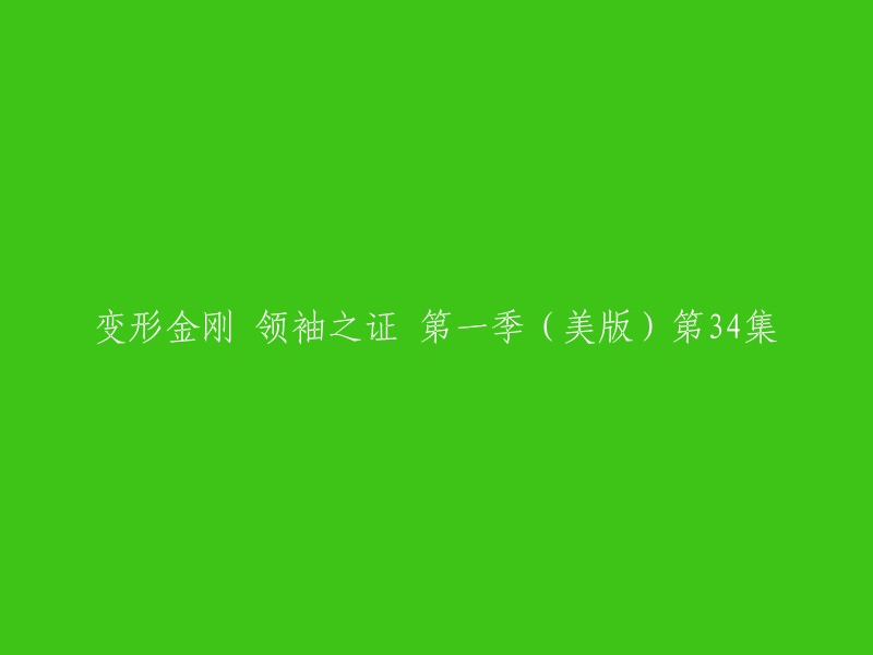 您好！您提供的标题是《变形金刚 领袖之证 第一季(美版)第34集》。